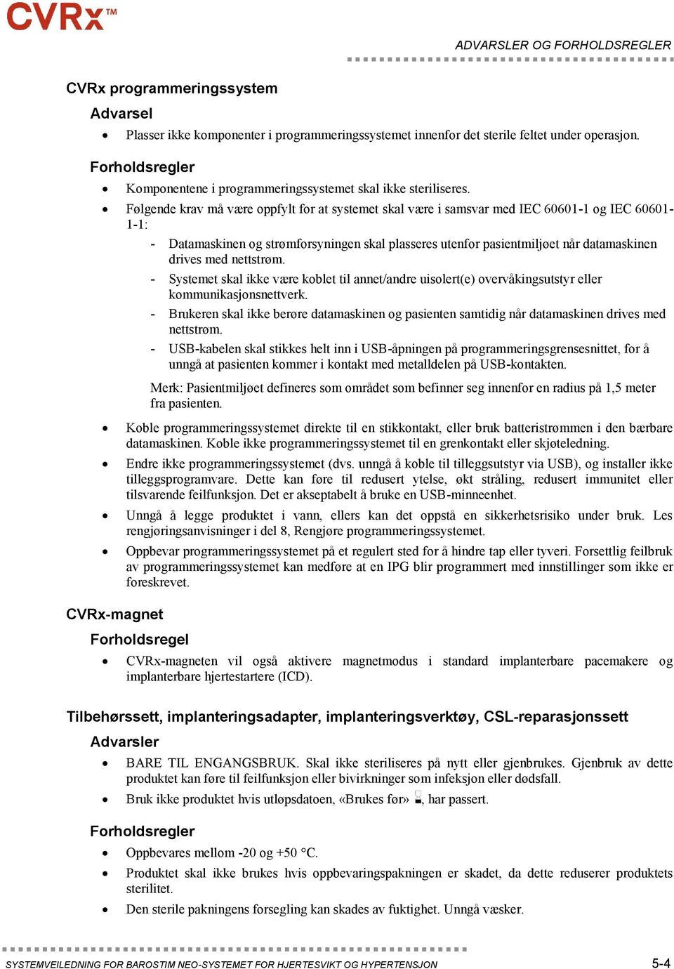 Følgende krav må være oppfylt for at systemet skal være i samsvar med IEC 60601-1 og IEC 60601-1-1: - Datamaskinen og strømforsyningen skal plasseres utenfor pasientmiljøet når datamaskinen drives