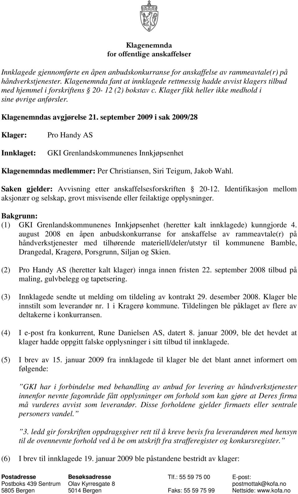 Klagenemndas avgjørelse 21. september 2009 i sak 2009/28 Klager: Innklaget: Pro Handy AS GKI Grenlandskommunenes Innkjøpsenhet Klagenemndas medlemmer: Per Christiansen, Siri Teigum, Jakob Wahl.