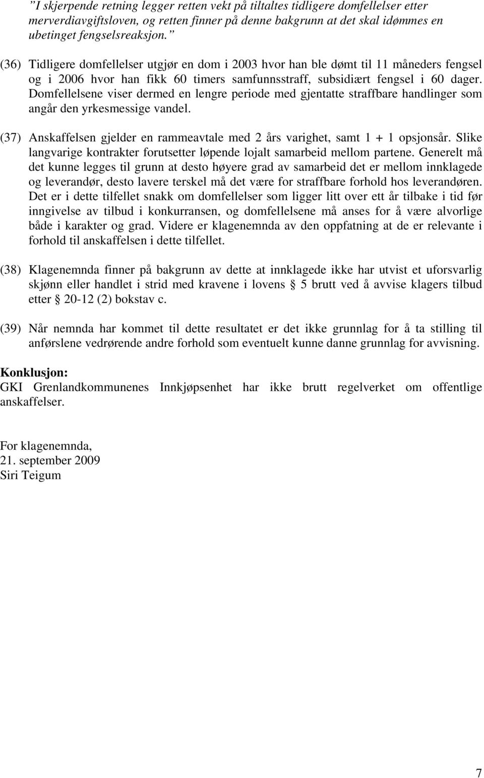 Domfellelsene viser dermed en lengre periode med gjentatte straffbare handlinger som angår den yrkesmessige vandel. (37) Anskaffelsen gjelder en rammeavtale med 2 års varighet, samt 1 + 1 opsjonsår.