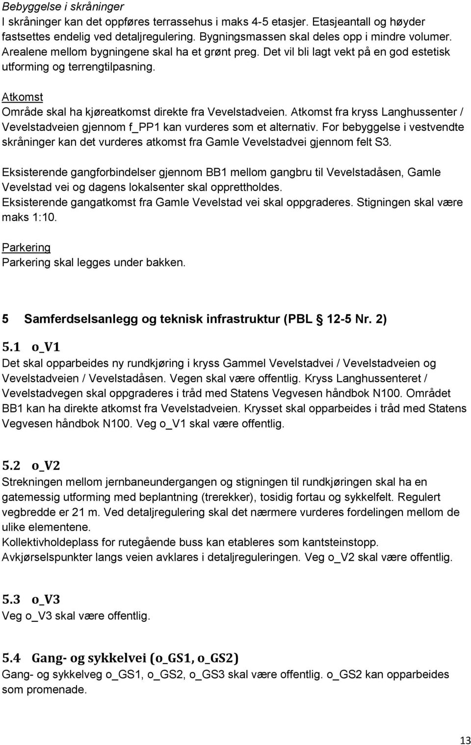 Atkomst fra kryss Langhussenter / Vevelstadveien gjennom f_pp1 kan vurderes som et alternativ. For bebyggelse i vestvendte skråninger kan det vurderes atkomst fra Gamle Vevelstadvei gjennom felt S3.