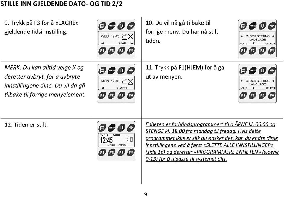 Trykk på F1(HJEM) for å gå ut av menyen. 12. Tiden er stilt. Enheten er forhåndsprogrammert til å ÅPNE kl. 06.00 og STENGE kl. 18.00 fra mandag til fredag.