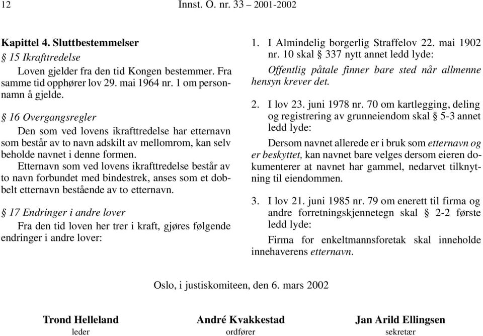 Etternavn som ved lovens ikrafttredelse består av to navn forbundet med bindestrek, anses som et dobbelt etternavn bestående av to etternavn.