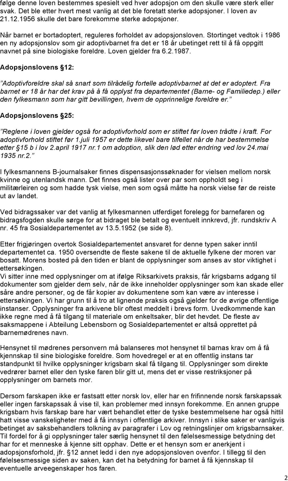 Stortinget vedtok i 1986 en ny adopsjonslov som gir adoptivbarnet fra det er 18 år ubetinget rett til å få oppgitt navnet på sine biologiske foreldre. Loven gjelder fra 6.2.1987.