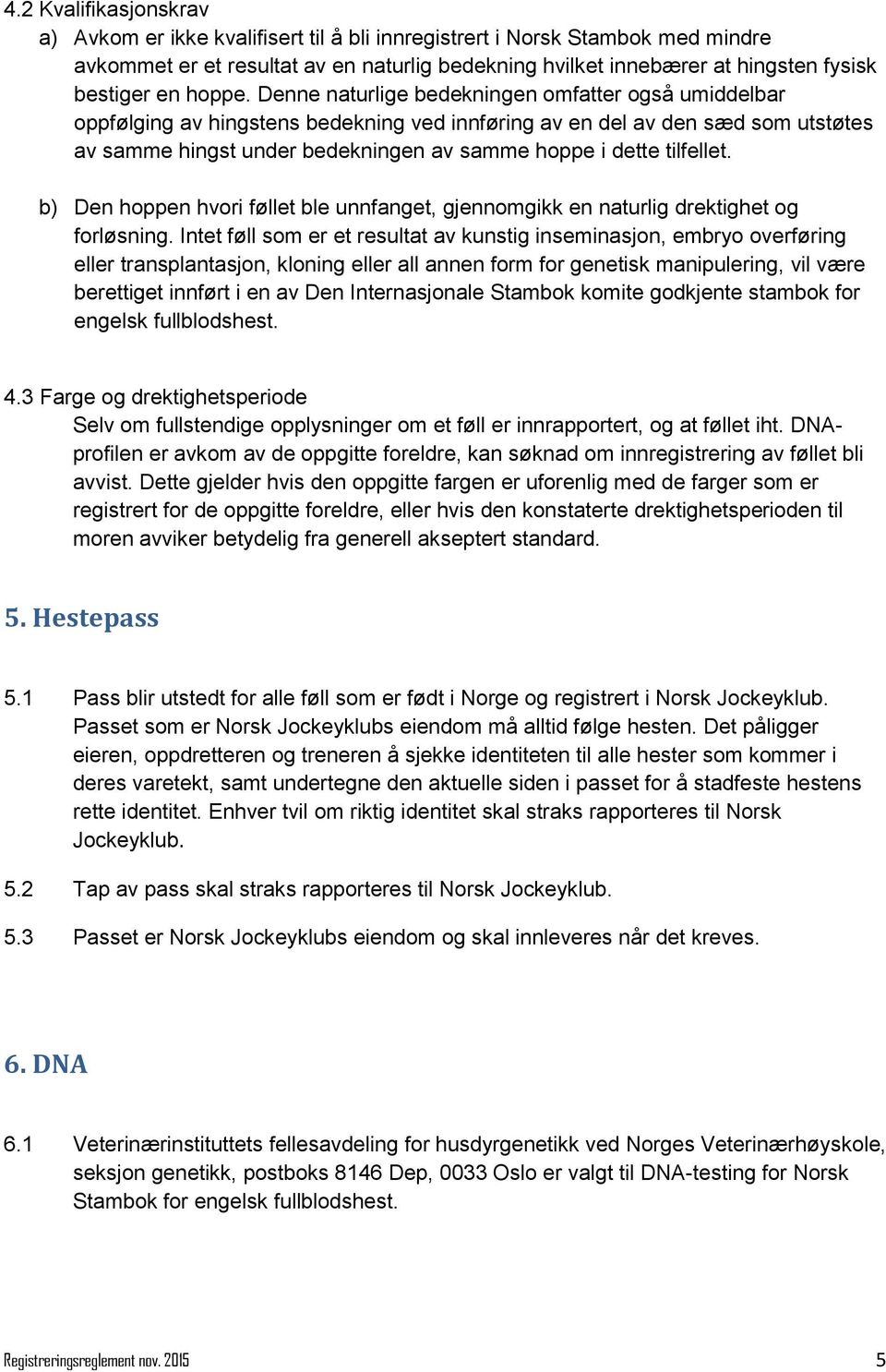 Denne naturlige bedekningen omfatter også umiddelbar oppfølging av hingstens bedekning ved innføring av en del av den sæd som utstøtes av samme hingst under bedekningen av samme hoppe i dette