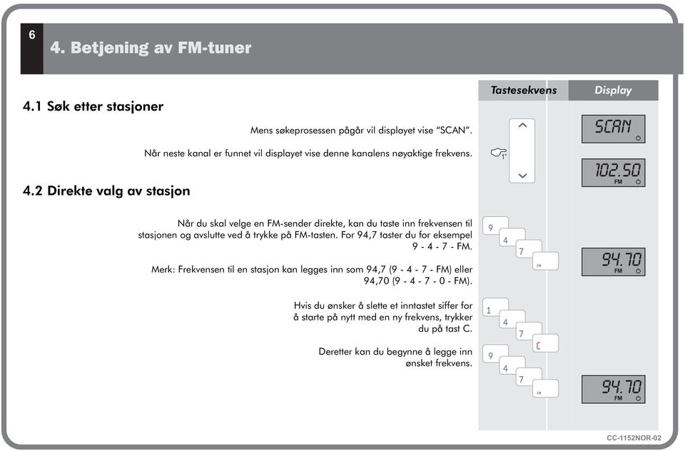 50 FM Når du skal velge en FM-sender direkte, kan du taste inn frekvensen til stasjonen og avslutte ved å trykke på FM-tasten. For 94,7 taster du for eksempel 9-4 - 7 - FM.