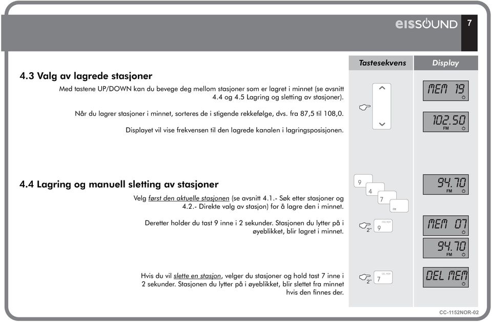 Tastesekvens Display MEM 19 102.50 FM 4.4 Lagring og manuell sletting av stasjoner Velg først den aktuelle stasjonen (se avsnitt 4.1.- Søk etter stasjoner og 4.2.- Direkte valg av stasjon) for å lagre den i minnet.