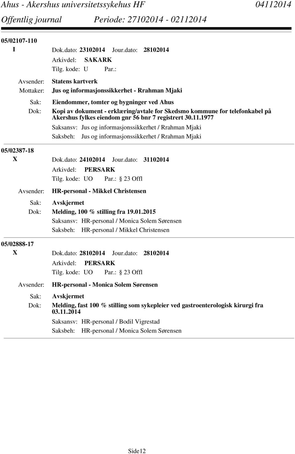 eiendom gnr 56 bnr 7 registrert 30.11.1977 Saksansv: Jus og informasjonssikkerhet / Rrahman Mjaki Saksbeh: Jus og informasjonssikkerhet / Rrahman Mjaki 05/02387-18 X Dok.dato: 24102014 Jour.