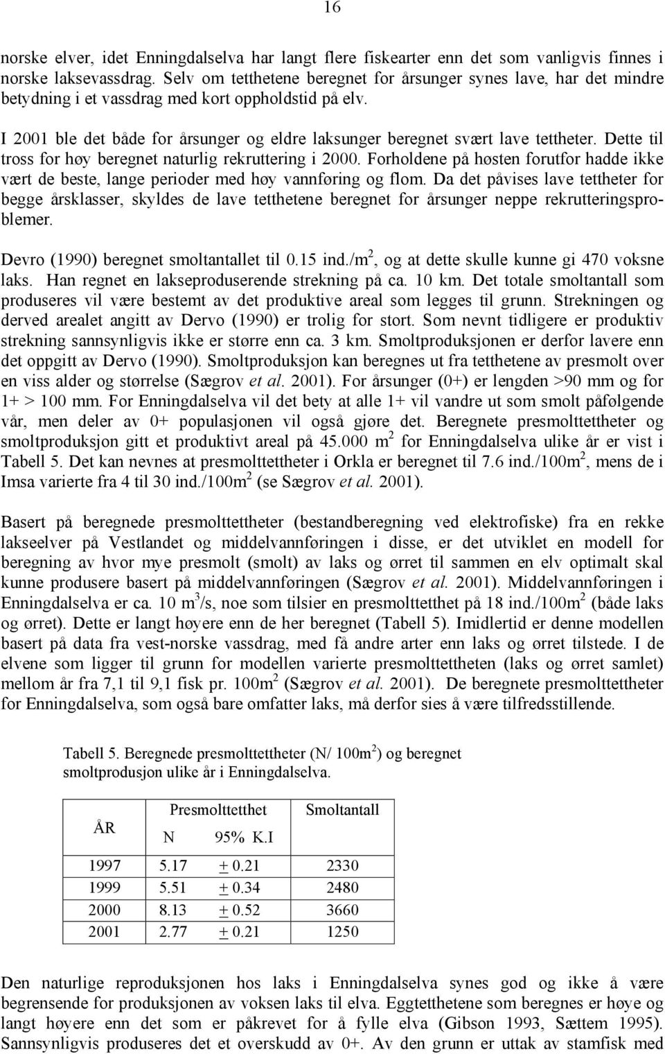 I 2001 ble det både for årsunger og eldre laksunger beregnet svært lave tettheter. Dette til tross for høy beregnet naturlig rekruttering i 2000.