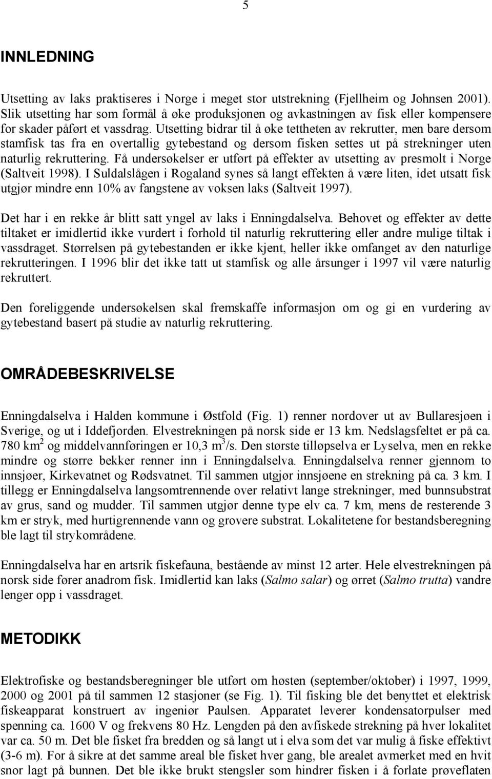 Utsetting bidrar til å øke tettheten av rekrutter, men bare dersom stamfisk tas fra en overtallig gytebestand og dersom fisken settes ut på strekninger uten naturlig rekruttering.