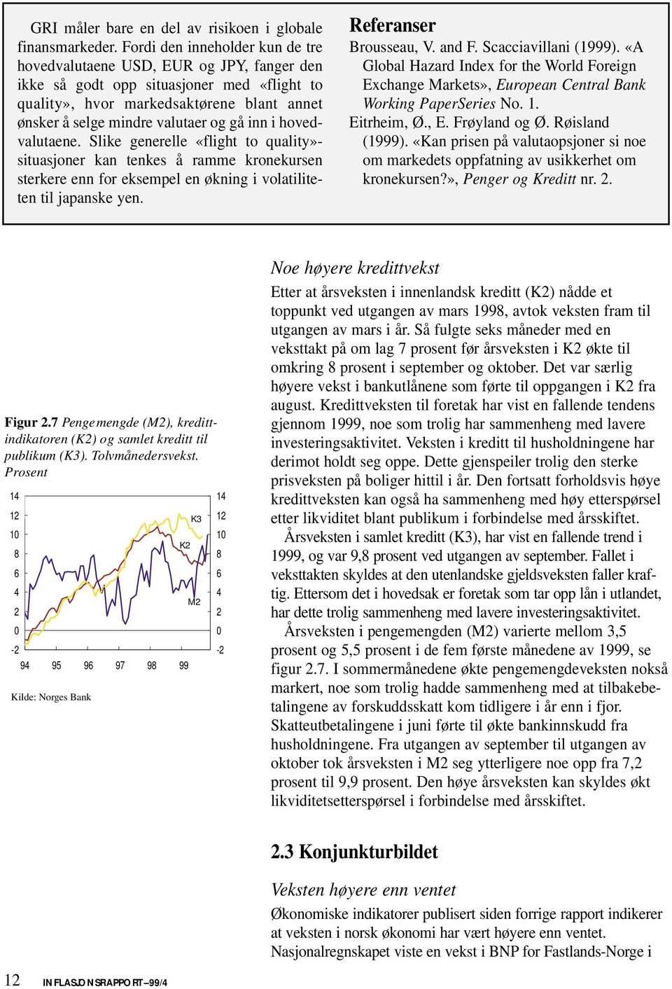 inn i hovedvalutaene. Slike generelle «flight to quality»- situasjoner kan tenkes å ramme kronekursen sterkere enn for eksempel en økning i volatiliteten til japanske yen. Referanser Brousseau, V.