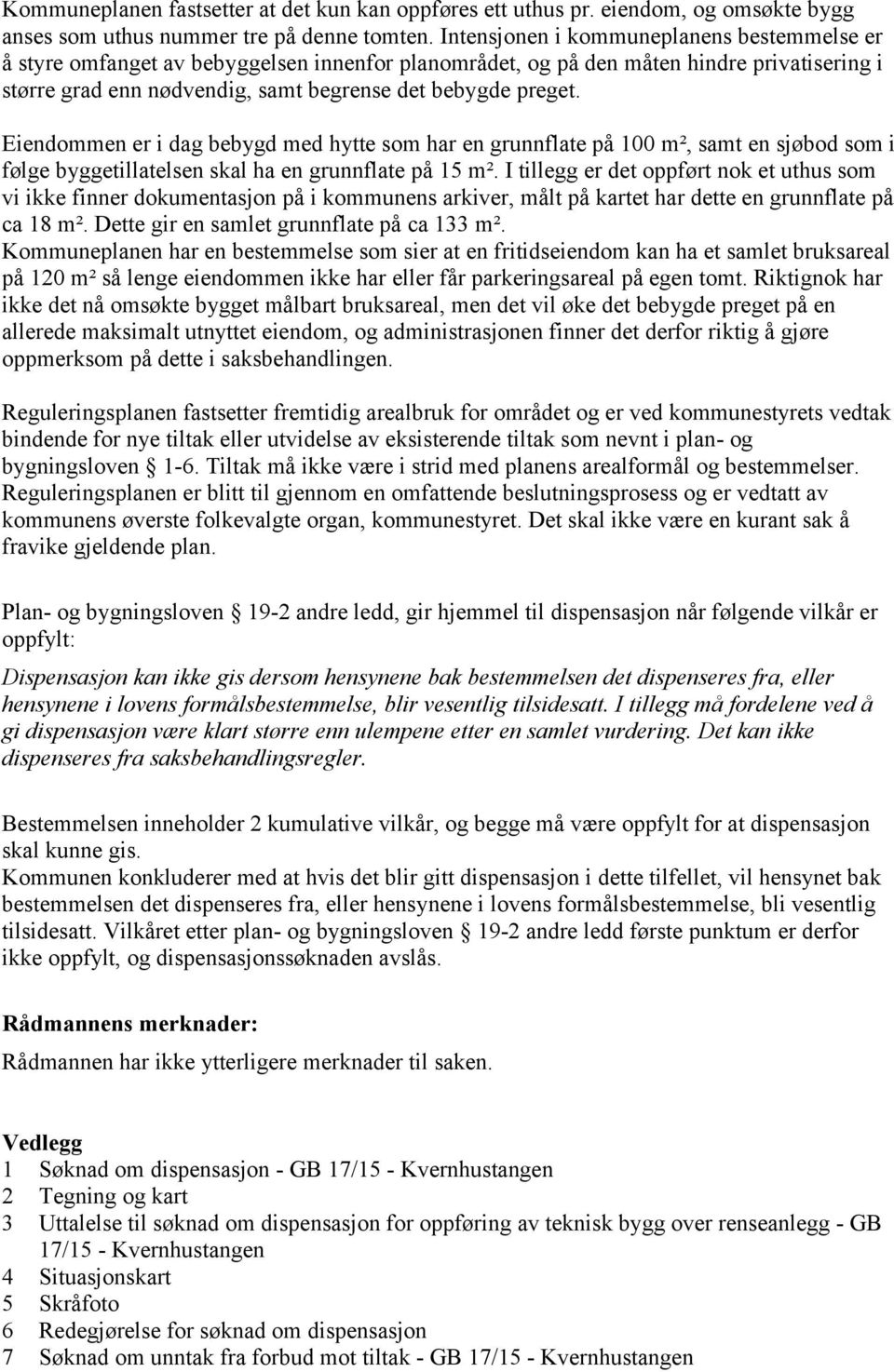 Eiendommen er i dag bebygd med hytte som har en grunnflate på 100 m², samt en sjøbod som i følge byggetillatelsen skal ha en grunnflate på 15 m².