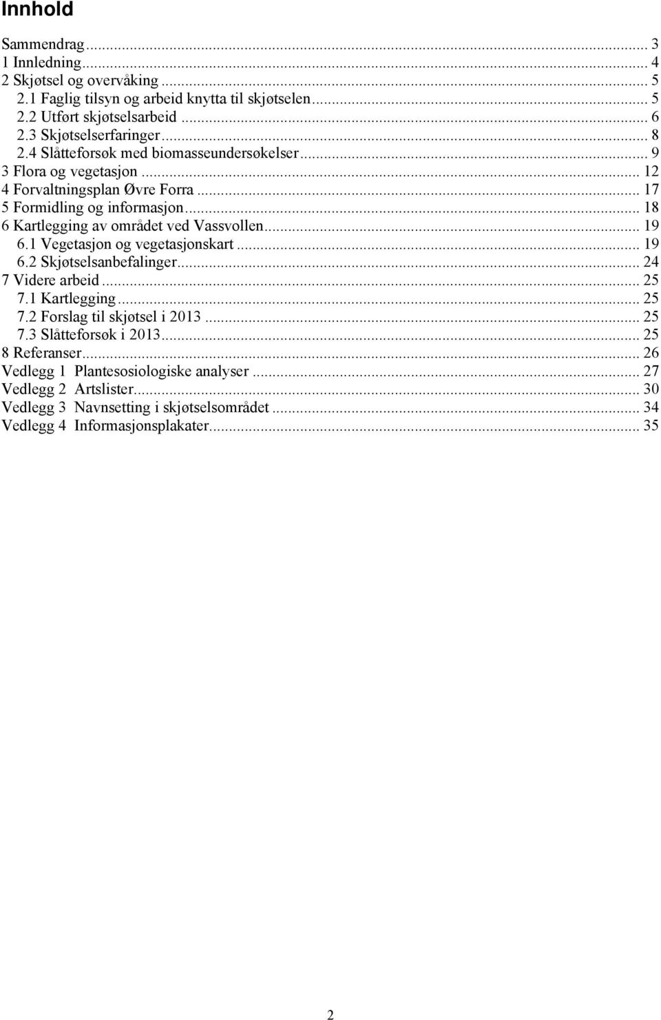 .. 18 6 Kartlegging av området ved Vassvollen... 19 6.1 Vegetasjon og vegetasjonskart... 19 6.2 Skjøtselsanbefalinger... 24 7 Videre arbeid... 25 7.1 Kartlegging... 25 7.2 Forslag til skjøtsel i 2013.