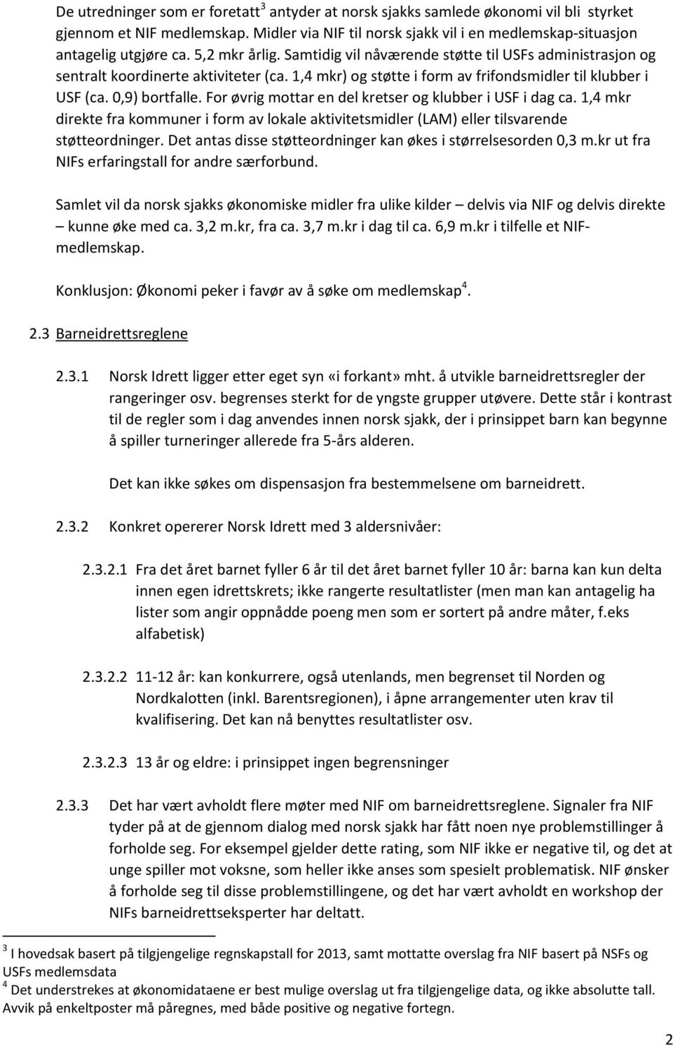 For øvrig mottar en del kretser og klubber i USF i dag ca. 1,4 mkr direkte fra kommuner i form av lokale aktivitetsmidler (LAM) eller tilsvarende støtteordninger.