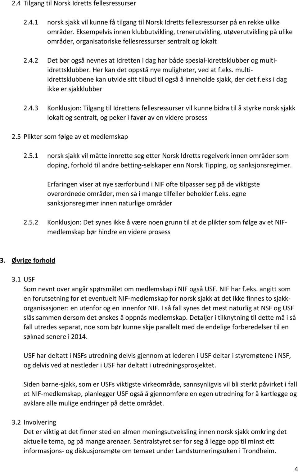 2 Det bør også nevnes at Idretten i dag har både spesial-idrettsklubber og multiidrettsklubber. Her kan det oppstå nye muligheter, ved at f.eks.