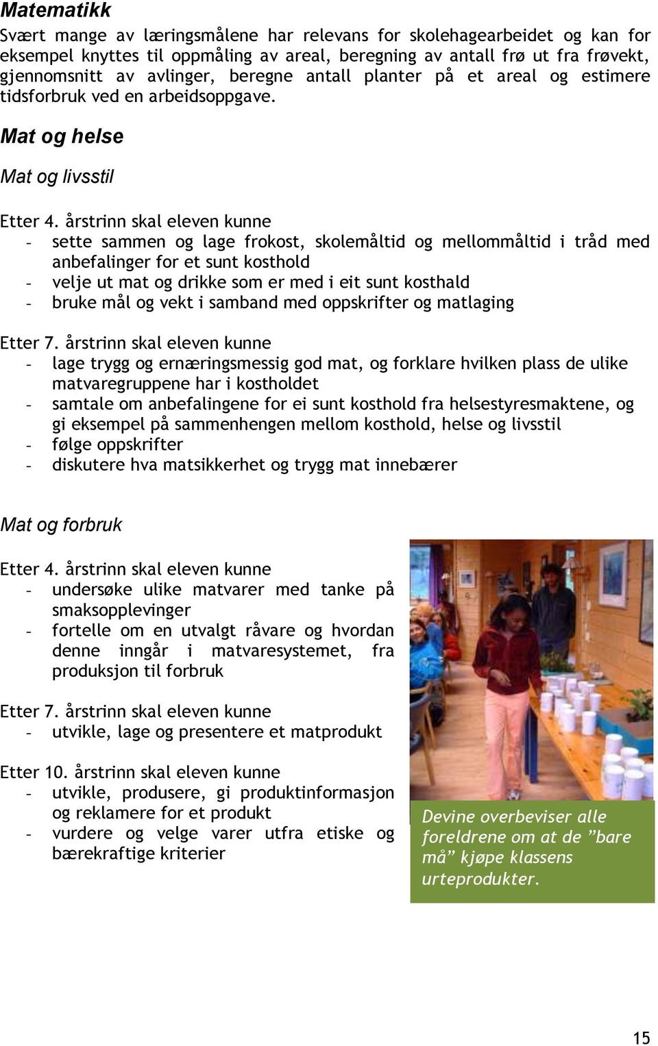 årstrinn skal eleven kunne - sette sammen og lage frokost, skolemåltid og mellommåltid i tråd med anbefalinger for et sunt kosthold - velje ut mat og drikke som er med i eit sunt kosthald - bruke mål