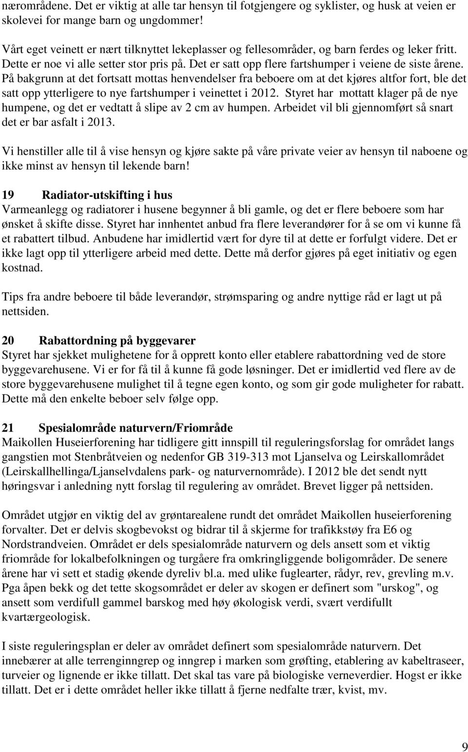 På bakgrunn at det fortsatt mottas henvendelser fra beboere om at det kjøres altfor fort, ble det satt opp ytterligere to nye fartshumper i veinettet i 2012.