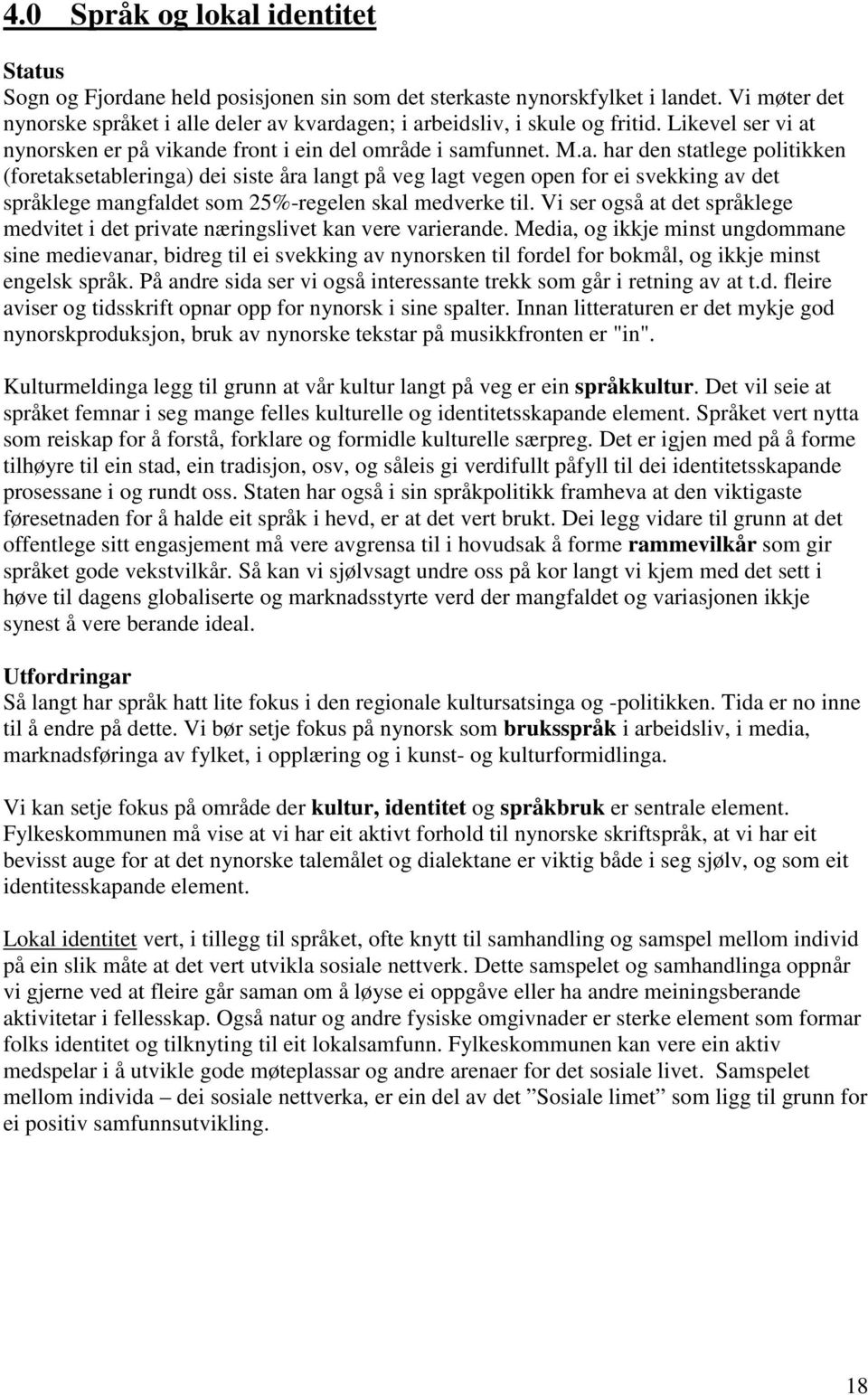 le deler av kvardagen; i arbeidsliv, i skule og fritid. Likevel ser vi at nynorsken er på vikande front i ein del område i samfunnet. M.a. har den statlege politikken (foretaksetableringa) dei siste åra langt på veg lagt vegen open for ei svekking av det språklege mangfaldet som 25%-regelen skal medverke til.