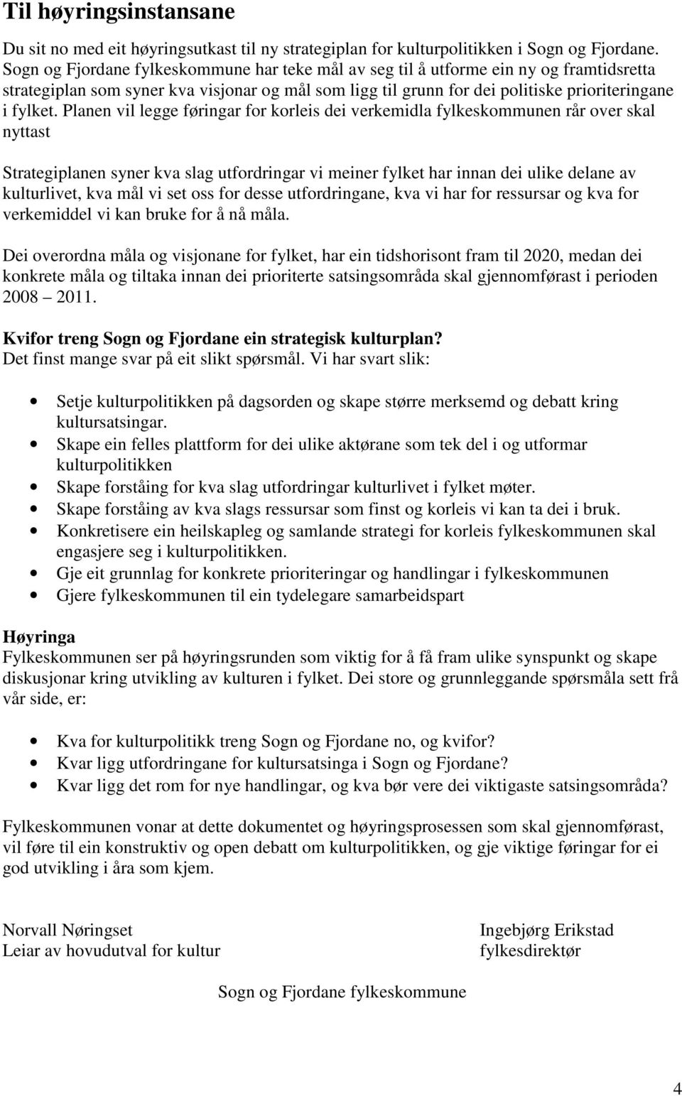 Planen vil legge føringar for korleis dei verkemidla fylkeskommunen rår over skal nyttast Strategiplanen syner kva slag utfordringar vi meiner fylket har innan dei ulike delane av kulturlivet, kva