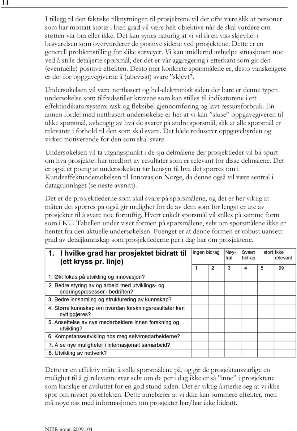 Vi kan imidlertid avhjelpe situasjonen noe ved å stille detaljerte spørsmål, der det er vår aggregering i etterkant som gir den (eventuelle) positive effekten.