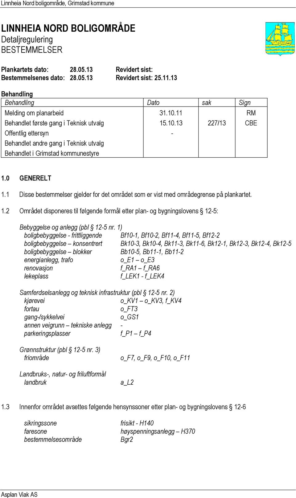 0 GENERELT 1.1 Disse bestemmelser gjelder for det området som er vist med områdegrense på plankartet. 1.2 t disponeres til følgende formål etter plan- og bygningslovens 12-5: Bebyggelse og anlegg (pbl 12-5 nr.