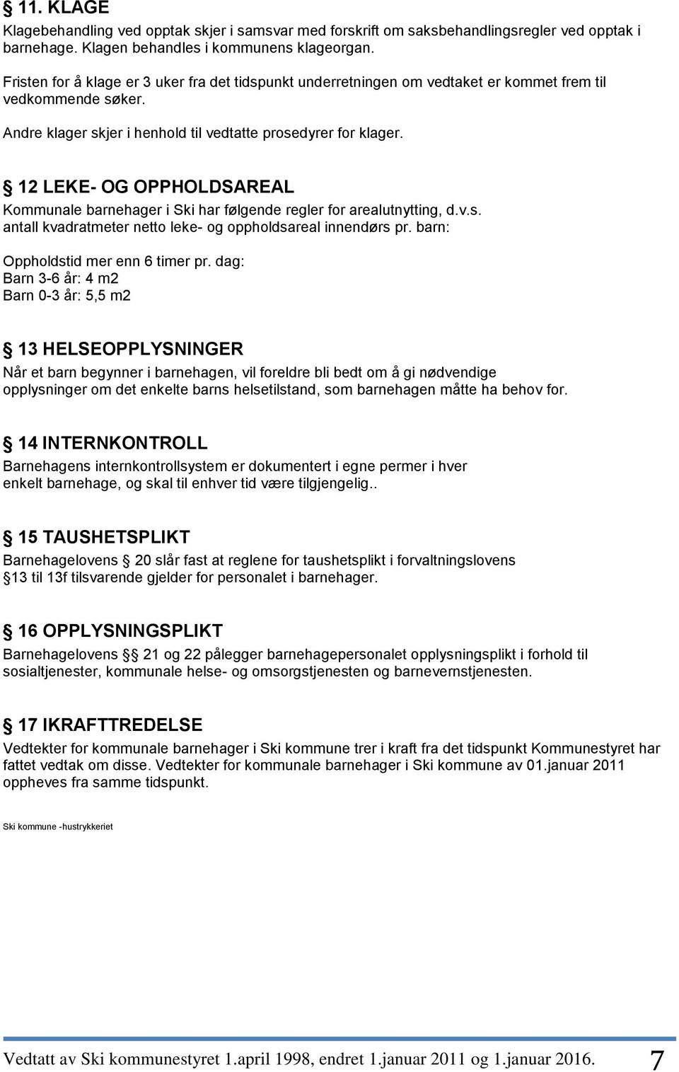 12 LEKE- OG OPPHOLDSAREAL Kommunale barnehager i Ski har følgende regler for arealutnytting, d.v.s. antall kvadratmeter netto leke- og oppholdsareal innendørs pr. barn: Oppholdstid mer enn 6 timer pr.