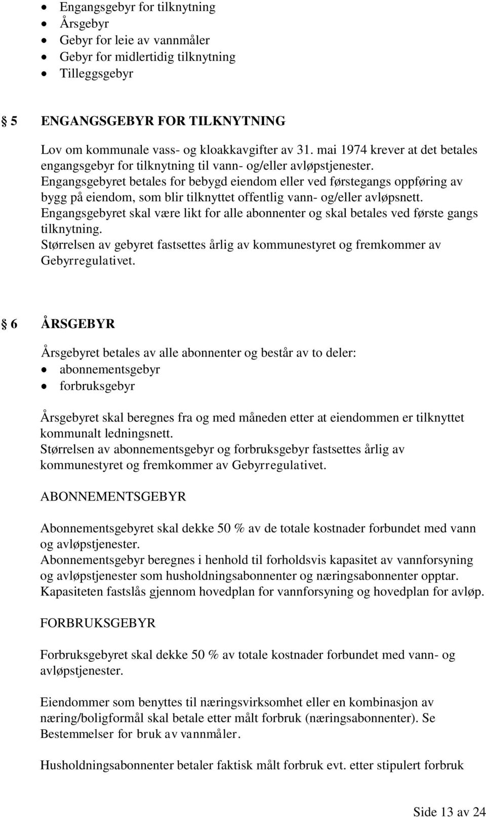 Engangsgebyret betales for bebygd eiendom eller ved førstegangs oppføring av bygg på eiendom, som blir tilknyttet offentlig vann- og/eller avløpsnett.