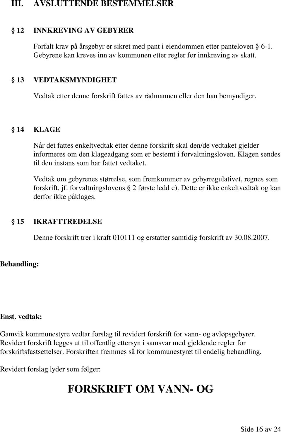 14 KLAGE Når det fattes enkeltvedtak etter denne forskrift skal den/de vedtaket gjelder informeres om den klageadgang som er bestemt i forvaltningsloven.