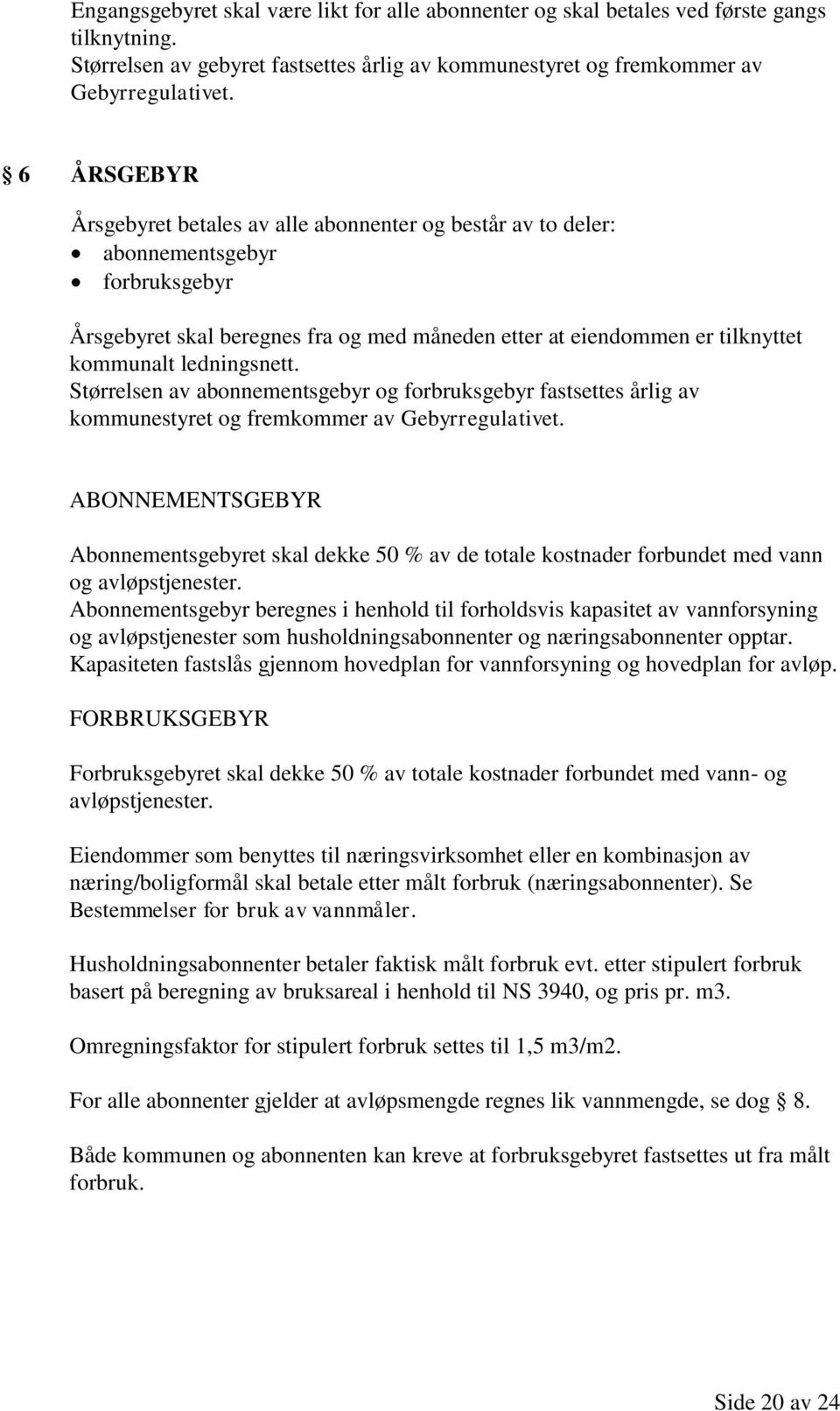 ledningsnett. Størrelsen av abonnementsgebyr og forbruksgebyr fastsettes årlig av kommunestyret og fremkommer av Gebyrregulativet.