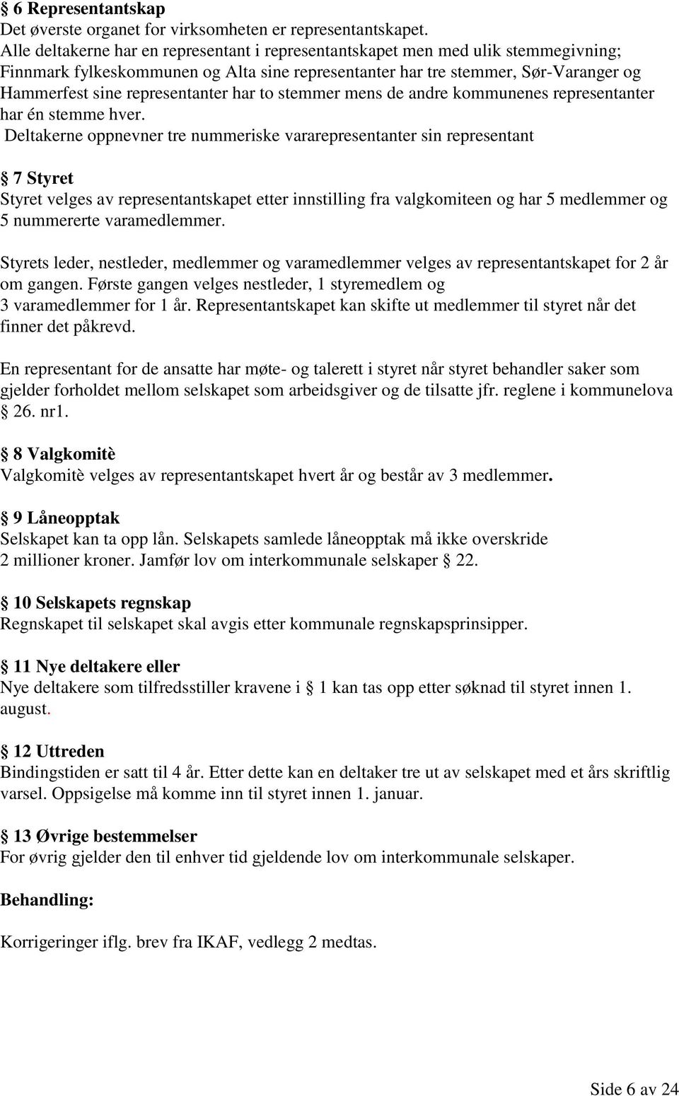 representanter har to stemmer mens de andre kommunenes representanter har én stemme hver.