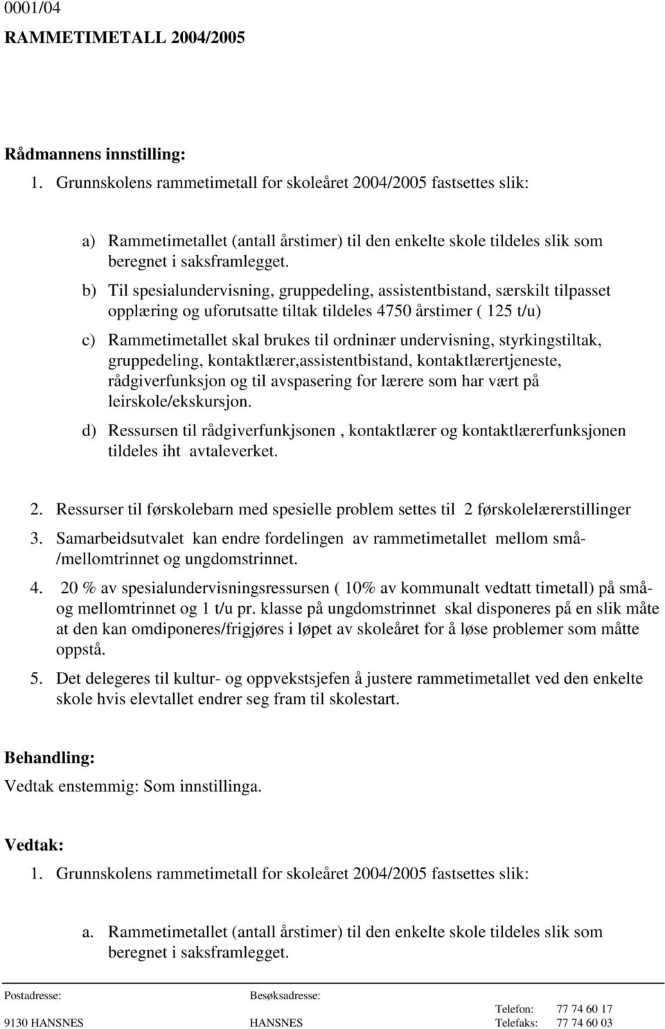 b) Til spesialundervisning, gruppedeling, assistentbistand, særskilt tilpasset opplæring og uforutsatte tiltak tildeles 4750 årstimer ( 125 t/u) c) Rammetimetallet skal brukes til ordninær