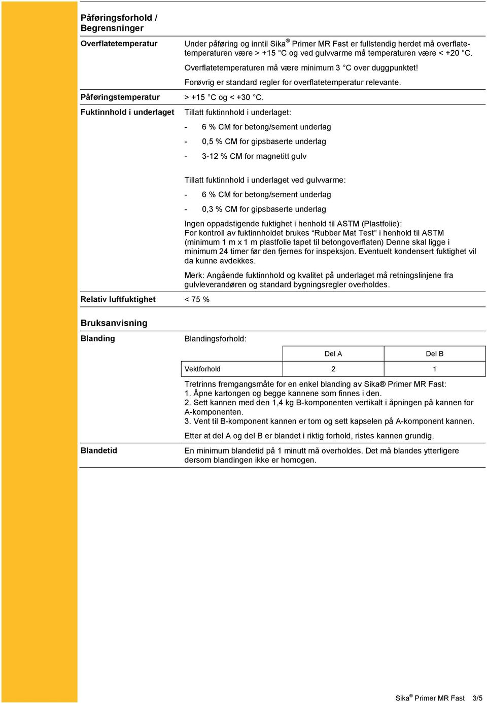 Tillatt fuktinnhold i underlaget: - 6 % CM for betong/sement underlag - 0,5 % CM for gipsbaserte underlag - 3-12 % CM for magnetitt gulv Relativ luftfuktighet < 75 % Bruksanvisning Tillatt