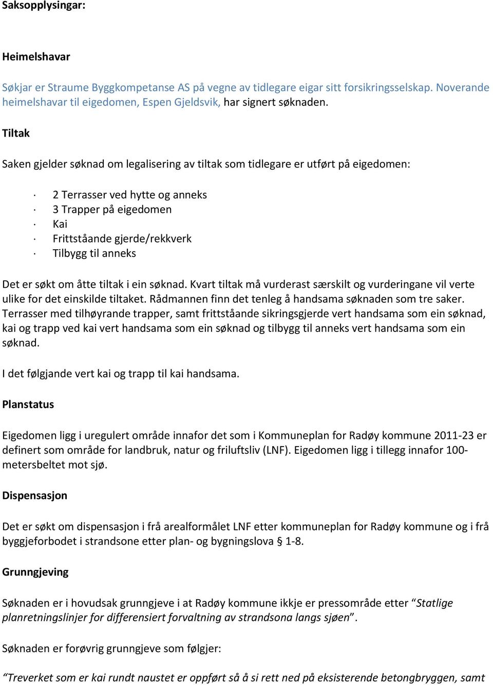 Det er søkt om åtte tiltak i ein søknad. Kvart tiltak må vurderast særskilt og vurderingane vil verte ulike for det einskilde tiltaket. Rådmannen finn det tenleg å handsama søknaden som tre saker.