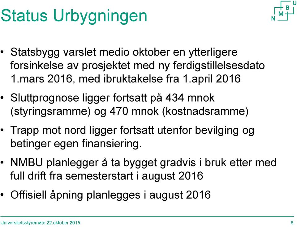 april 2016 Sluttprognose ligger fortsatt på 434 mnok (styringsramme) og 470 mnok (kostnadsramme) Trapp mot nord ligger fortsatt