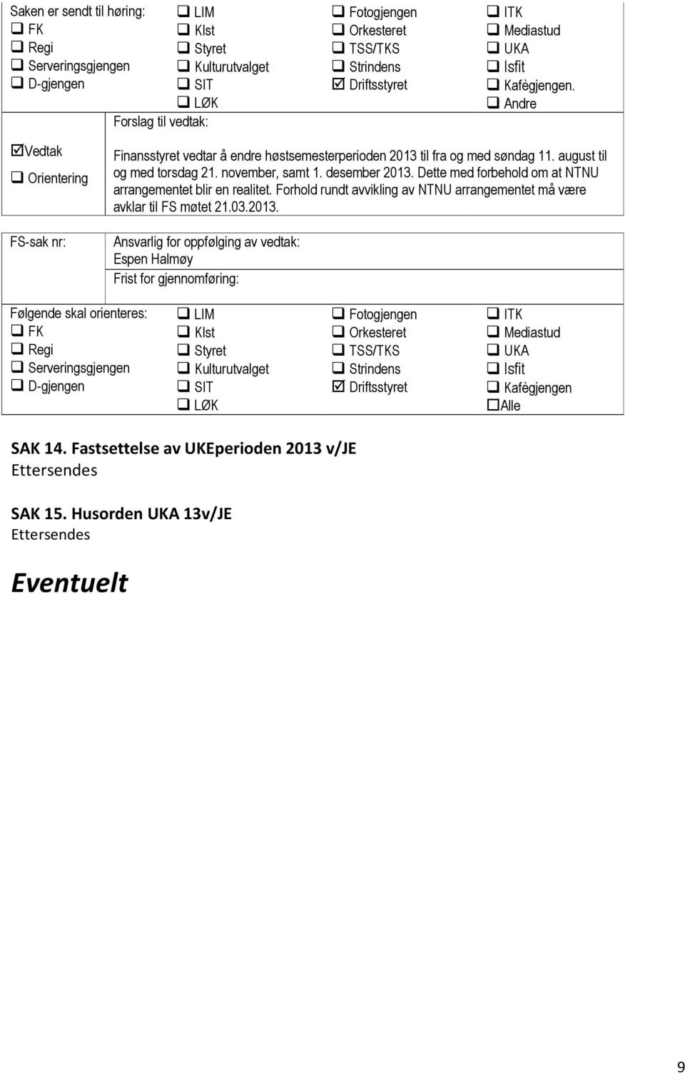 Dette med forbehold om at NTNU arrangementet blir en realitet. Forhold rundt avvikling av NTNU arrangementet må være avklar til FS møtet 21.03.2013.