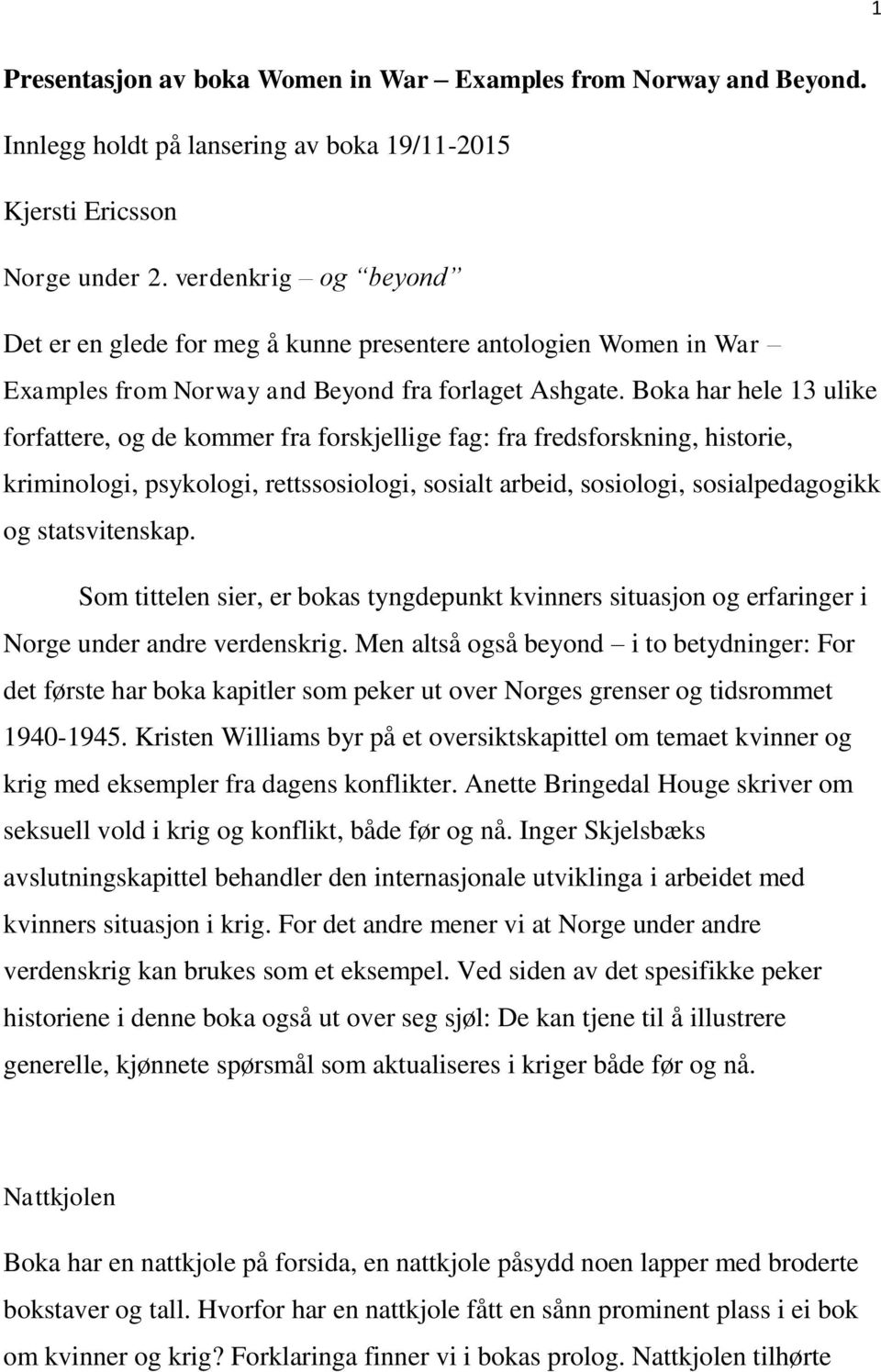 Boka har hele 13 ulike forfattere, og de kommer fra forskjellige fag: fra fredsforskning, historie, kriminologi, psykologi, rettssosiologi, sosialt arbeid, sosiologi, sosialpedagogikk og