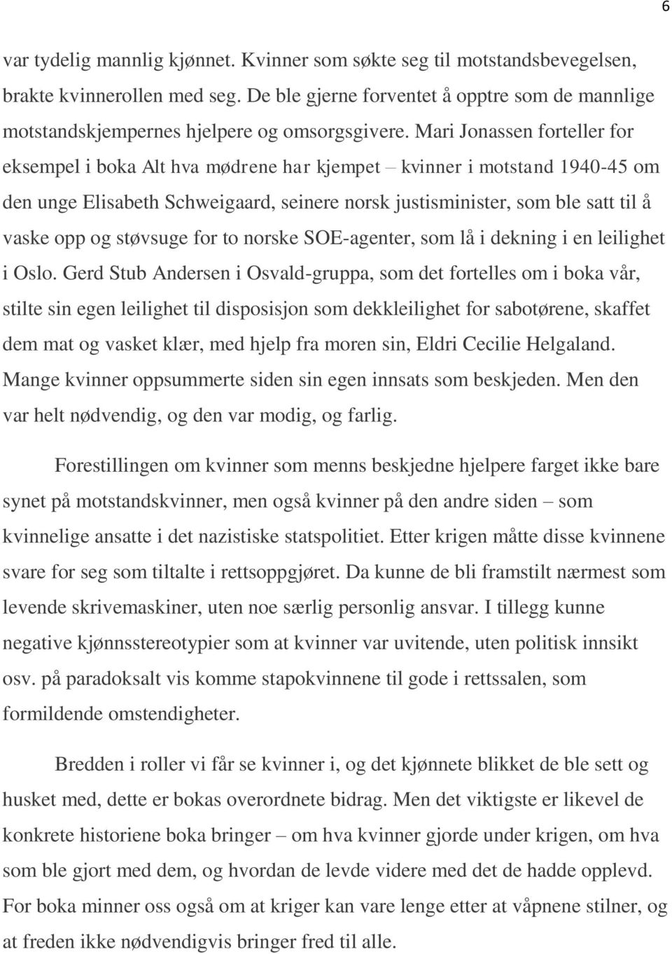 Mari Jonassen forteller for eksempel i boka Alt hva mødrene har kjempet kvinner i motstand 1940-45 om den unge Elisabeth Schweigaard, seinere norsk justisminister, som ble satt til å vaske opp og