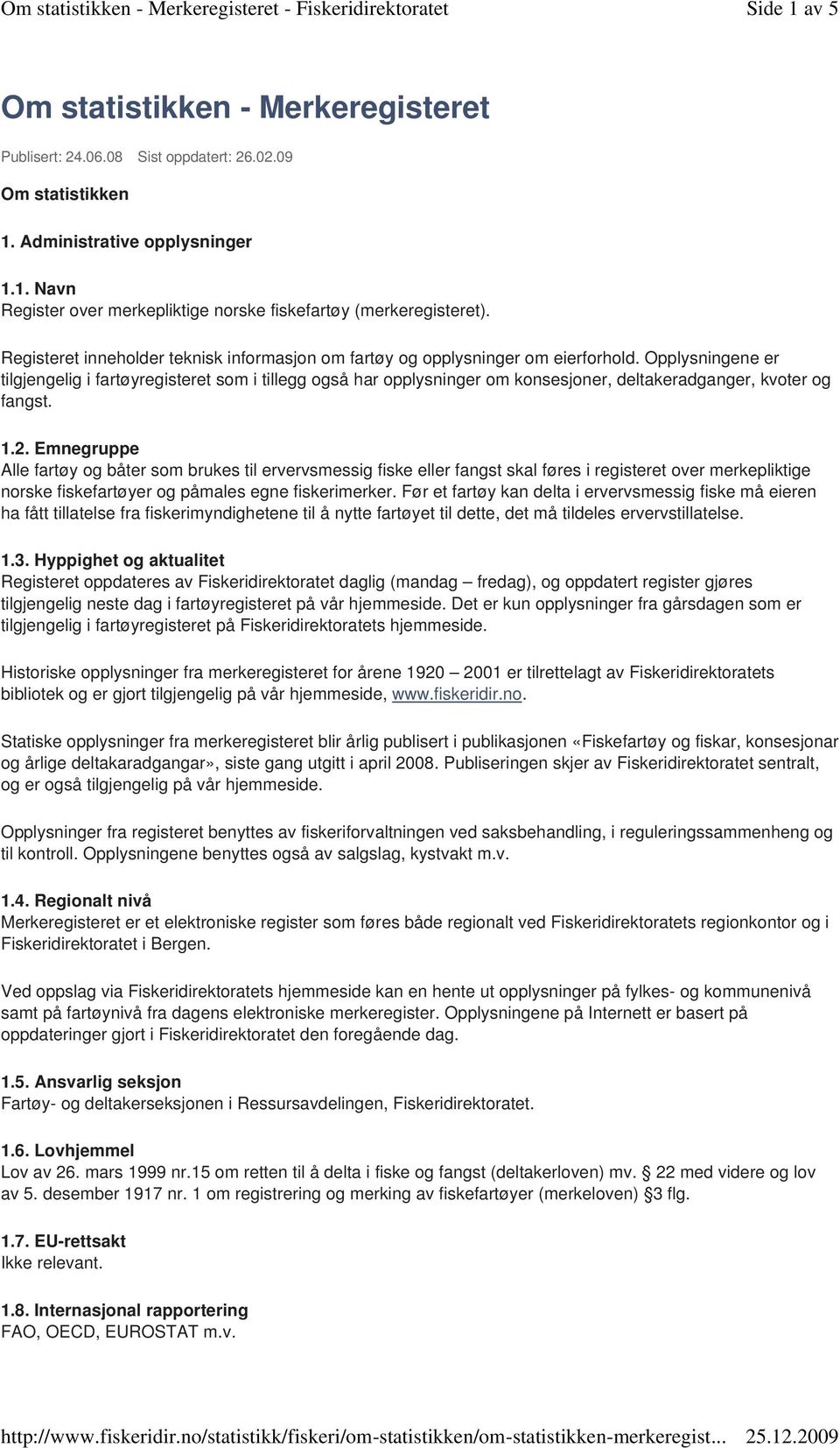 Opplysningene er tilgjengelig i fartøyregisteret som i tillegg også har opplysninger om konsesjoner, deltakeradganger, kvoter og fangst. 1.2.