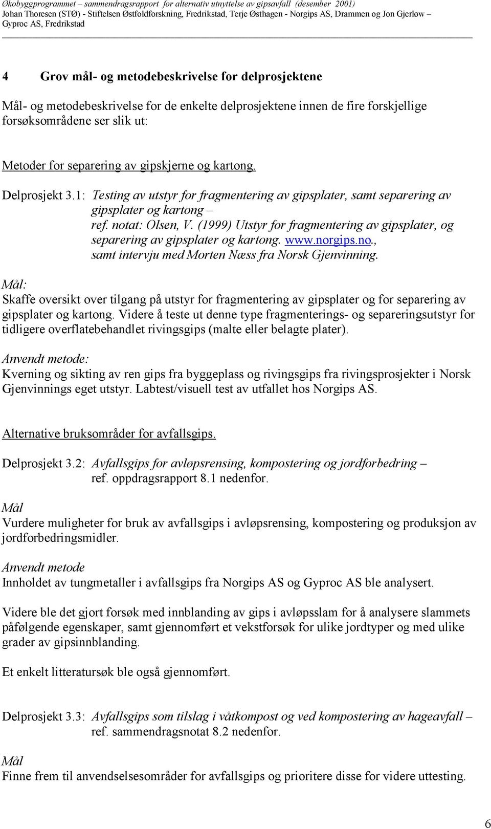 (1999) Utstyr for fragmentering av gipsplater, og separering av gipsplater og kartong. www.norgips.no., samt intervju med Morten Næss fra Norsk Gjenvinning.