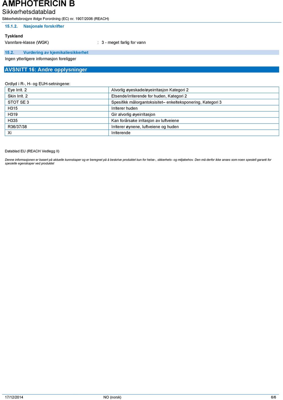 2 Etsende/irriterende for huden, Kategori 2 STOT SE 3 Spesifikk målorgantoksisitet enkelteksponering, Kategori 3 H315 Irriterer huden H319 Gir alvorlig øyeirritasjon H335 Kan forårsake irritasjon av
