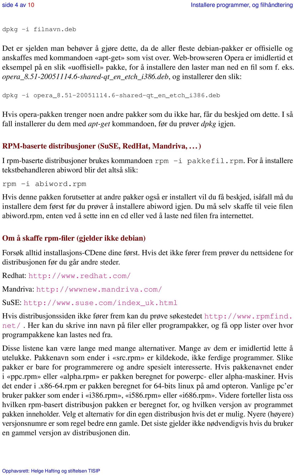 deb, og installerer den slik: dpkg -i opera_8.51-20051114.6-shared-qt_en_etch_i386.deb Hvis opera-pakken trenger noen andre pakker som du ikke har, får du beskjed om dette.