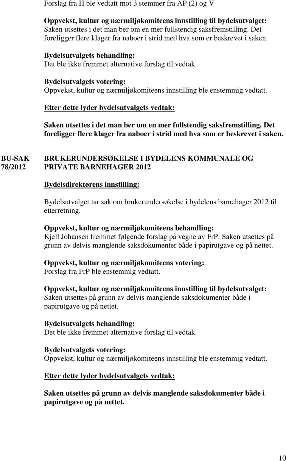 Saken utsettes i det man ber om en mer fullstendig saksfremstilling. Det foreligger flere klager fra naboer i strid med hva som er beskrevet i saken.