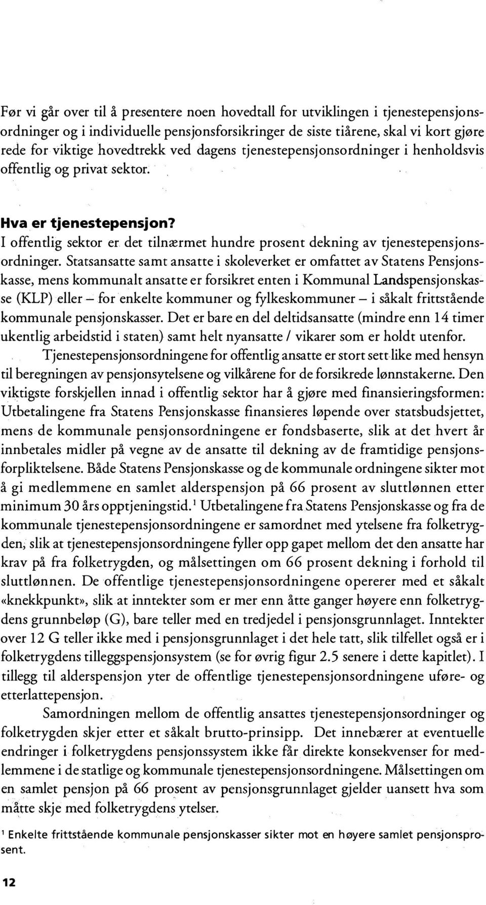 Statsansatte samt ansatte i skoleverket er omfattet av Statens Pensjonskasse, mens kommunalt ansatte er forsikret enten i Kommunal Landspensjonskasse (KLP) eller - for enkelte kommuner og