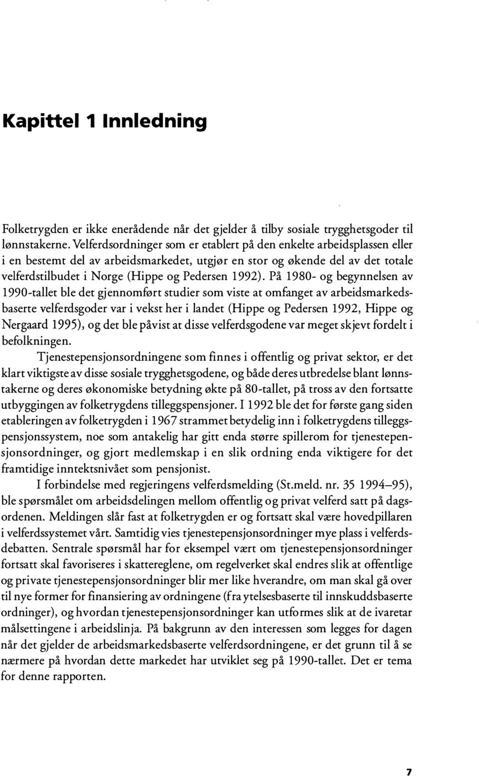 På 1980- og begynnelsen av 1990-tallet ble det gjennomført studier som viste at omfanget av arbeidsmarkedsbaserte velferdsgoder var i vekst her i landet (Hippe og Pedersen 1992, Hippe og Nergaard