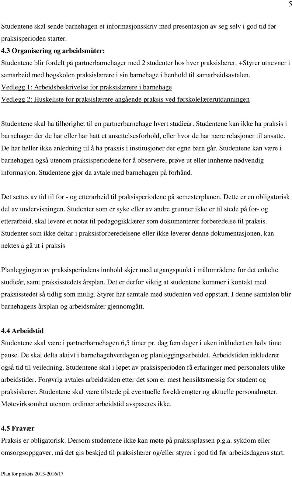 +Styrer utnevner i samarbeid med høgskolen praksislærere i sin barnehage i henhold til samarbeidsavtalen.