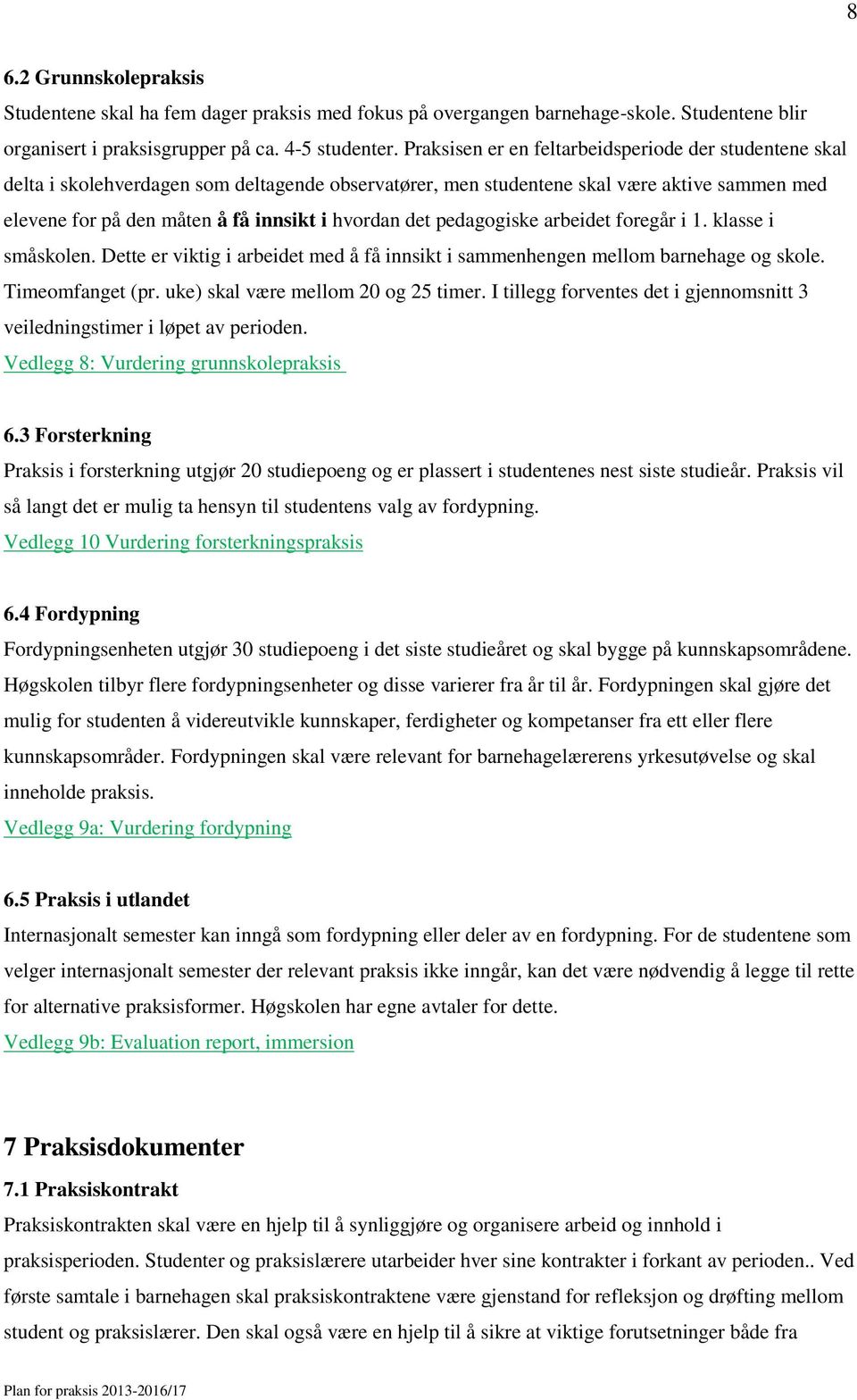 det pedagogiske arbeidet foregår i 1. klasse i småskolen. Dette er viktig i arbeidet med å få innsikt i sammenhengen mellom barnehage og skole. Timeomfanget (pr. uke) skal være mellom 20 og 25 timer.