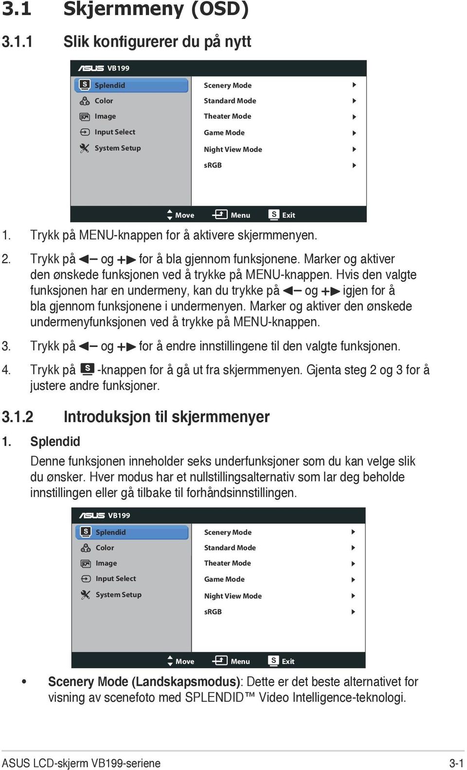 Hvis den valgte funksjonen har en undermeny, kan du trykke på og igjen for å bla gjennom funksjonene i undermenyen. Marker og aktiver den ønskede undermenyfunksjonen ved å trykke på MENU-knappen. 3.