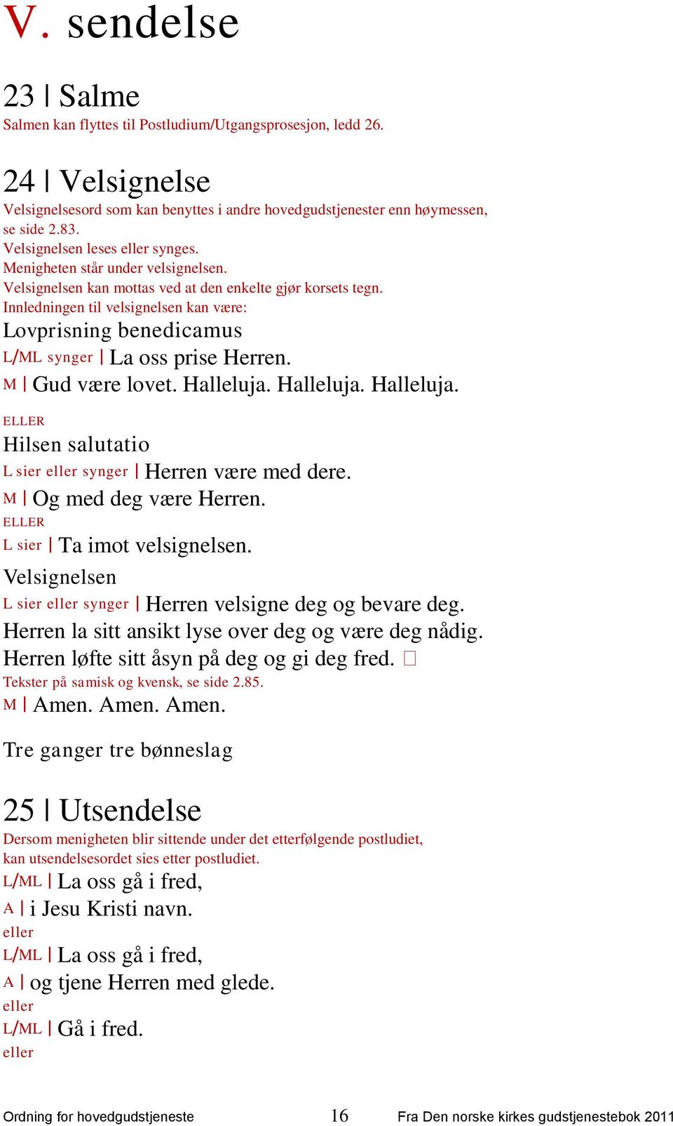 Innledningen til velsignelsen kan være: Lovprisning benedicamus L/ML synger La oss prise Herren. M Gud være lovet. Halleluja. Halleluja. Halleluja. ELLER Hilsen salutatio L sier eller synger Herren være med dere.