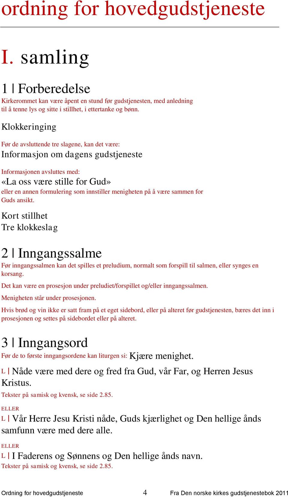 menigheten på å være sammen for Guds ansikt. Kort stillhet Tre klokkeslag 2 Inngangssalme Før inngangssalmen kan det spilles et preludium, normalt som forspill til salmen, eller synges en korsang.