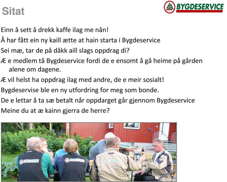 Æe medlem tåbygdeservice fordi de e ensomt ågåheime pågården alene om dagene.