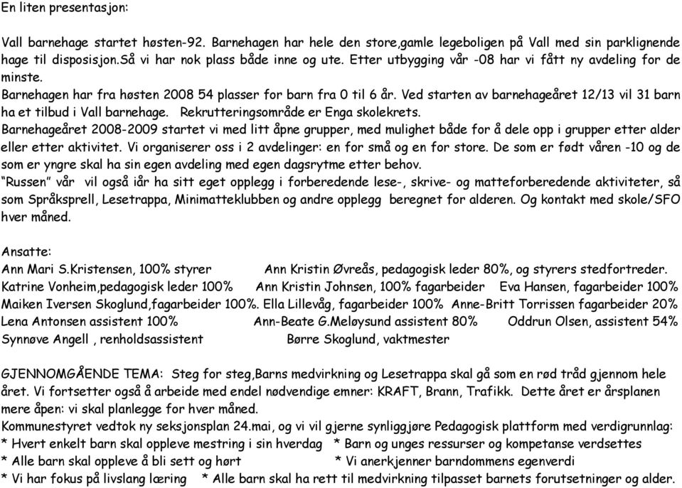 Ved starten av barnehageåret 12/13 vil 31 barn ha et tilbud i Vall barnehage. Rekrutteringsområde er Enga skolekrets.